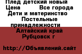 Плед детский новый  › Цена ­ 600 - Все города Дети и материнство » Постельные принадлежности   . Алтайский край,Рубцовск г.